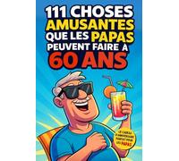 111 choses amusantes que les PAPAS peuvent faire à 60 ans: Idées originales, nouvelles aventures et moments uniques en famille. Le cadeau parfait pour fêter les 60 ans des papas