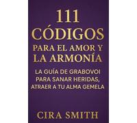 111 Códigos para el Amor y la Armonía: La Guía Definitiva de Grabovoi para Sanar Heridas, Atraer a tu Alma Gemela y Vibrar en la Frecuencia del Romance