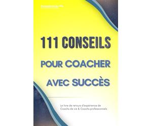 111 Conseils pour Coacher avec succès : le livre de retours d'expérience de Coachs de vie et Coachs professionnels