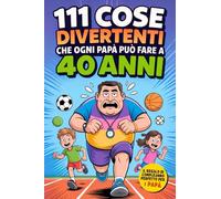111 cose divertenti che ogni PAPÀ può fare a 40 anni: Attività originali, Consigli utili e Idee per condividere tempo con la Famiglia. Regalo ideale per il 40° compleanno di papà e mariti