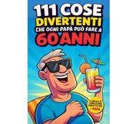 111 cose divertenti che ogni PAPÀ può fare a 60 anni: Idee originali, nuove avventure e momenti unici in famiglia. Regalo ideale per il 60° compleanno dei papà che non vogliono mai nulla