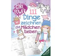 111 Dinge zeichnen lernen, die Mädchen lieben: Einfach Schritt für Schritt - von süßen Tieren, Magie, Freundschaft bis zu coolen Hobbys, stärkt Selbstbewusstse
