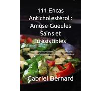 111 Encas Anticholestérol : Amuse-Gueules Sains et Irrésistibles: Transformez Votre Santé Cardiaque avec des Recettes Gourmandes et Faibles en Cholestérol