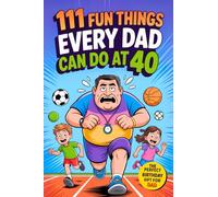 111 Fun Things Every Dad Can Do at 40: Playful Adventures, Jokes, and Family Moments for Young Fathers. A Unique 40th Birthday Gift for Husbands and Dads