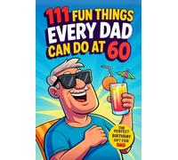 111 Fun Things Every Dad Can Do at 60: Great Ideas, New Adventures, and Special Family Moments for Fathers. The Perfect 60th Birthday Gift for Dad Who Wants Nothing