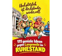 111 geniale Ideen gegen Langeweile im Ruhestand - Und plötzlich ist der Kalender wieder voll - Das ganz besondere Geschenk zur Rente