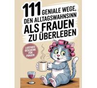 111 Geniale Wege den Alltagswahnsinn als Frauen zu Überleben: 111 Geniale Wege
