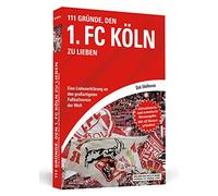111 Gründe, den 1. FC Köln zu lieben: Eine Liebeserklärung an den großartigsten Fußballverein der Welt - Aktualisierte und erweiterte Neuausgabe. Mit 11 Bonusgründen!