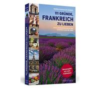 111 Gründe, Frankreich zu lieben: Eine Liebeserklärung an das schönste Land der Welt. Erweiterte Neuausgabe