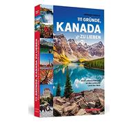 111 Gründe, Kanada zu lieben: Eine Liebeserklärung an das schönste Land der Welt