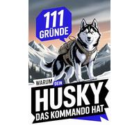 111 Gründe, warum dein Husky das Kommando hat!: Das wildeste Geschenkbuch für Husky Besitzer | Die spannendsten Eskapaden, stursten Ansagen & lustigsten Gründe für seine frostige Vorherrschaft