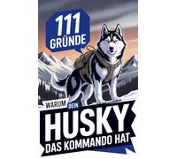 111 Gründe, warum dein Husky das Kommando hat: Das wildeste Geschenkbuch für Husky-Fans | Die Abenteuerlichsten Eskapaden & stursten Ansagen