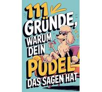 111 Gründe, warum dein Pudel das Sagen hat: Das witzigste Geschenkbuch für Pudelfsans | Die frechsten Marotten & dreistesten Anzeichen