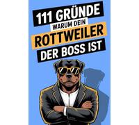 111 Gründe, warum dein Rottweiler der Boss ist: Das Geschenkbuch für Rottweiler-Fans | mit den stärksten Argumenten, härtesten Kopfstößen & weichsten Herzen