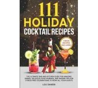 111 Holiday Cocktail Recipes: The Ultimate Bar And Kitchen Guide For Amazing Drinks, Delicious Food Pairings, And Insider Tips For Stress-Free Celebrations To Wow All Your Guests