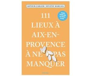 111 Lieux à Aix-en-Provence à ne pas manquer Mylène Margail (Auteur), Arthur Carlier (Auteur)