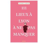 111 Lieux à Lyon à ne pas manquer: Guide touristique insolite
