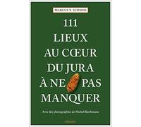 111 Lieux au coeur du Jura à ne pas manquer: Guide touristique insolite