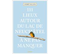 111 Lieux autour du lac de Neuchâtel à ne pas manquer - André Vallana - Emons Publishers - broché - Guide