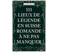 111 Lieux de légende en Suisse romande à ne pas manquer