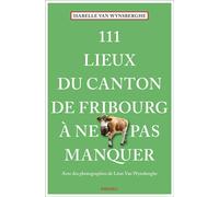 111 Lieux du canton de Fribourg à ne pas manquer Guide touristique insolite - Isabelle Van Wynsberghe - Emons Publishers - broché - Guide