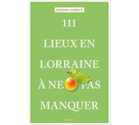 111 Lieux en Lorraine à ne pas manquer: Guide touristique insolite