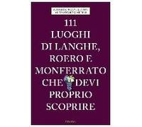 111 Luoghi Di Langhe, Roero E Monferrato Che Devi Proprio Sc
