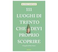 111 luoghi di Trento che devi proprio scoprire