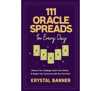 111 Oracle Spreads for Every Day: Enhance Your Readings, Spark Your Intuition, & Deepen Your Connection with Any Card Deck