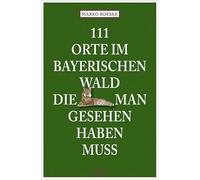 111 Orte im Bayerischen Wald, die man gesehen haben muss: Reiseführer