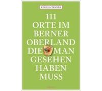 111 Orte Im Berner Oberland, Die Man Gesehen Haben Muss