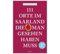 111 Orte im Saarland, die man gesehen haben muss: Reiseführer, komplett überarbeitete Neuauflage