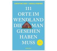 111 Orte im Wendland, die man gesehen haben muss: Reiseführer, komplett überarbeitete Neuauflage