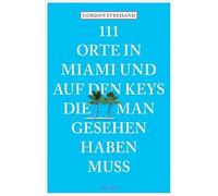111 Orte in Miami und auf den Keys, die man gesehen haben muss