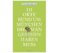 111 Orte Rund Um München, Die Man Gesehen Haben Muss