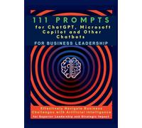 111 Prompts for ChatGPT, Microsoft Copilot and Other Chatbots for Business Leadership: Effectively Navigate Business Challenges with Artificial ... for Superior Leadership and Strategic Impact