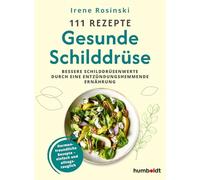 111 Rezepte - Gesunde Schilddrüse: Bessere Schilddrüsenwerte durch eine entzündungshemmende Ernährung. Hormonfreundliche Rezepte - einfach und alltagstauglich