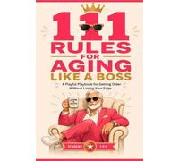 111 RULES FOR AGING LIKE A BOSS: A Playful Playbook for Getting Older Without Losing Your Edge