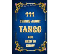 111 Things About Tango You Need to Know: Music, lyrics, orchestras, poets, dancers, culture, history - the complete world of Tango in 111 clear, witty and insightful chapters.
