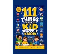 111 Things Every Kid Should Know: Essential Skills, Life Lessons & Fun Activities to Grow Smart, Confident & Kind
