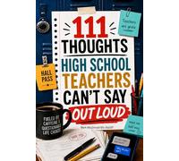 111 Thoughts High School Teachers Can’t Say Out Loud: Funny, Honest Reflections on Teens, Tests, Teachers’ Lounges, Parents, School Admin, and Real Classroom Life