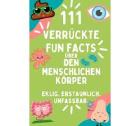 111 verrückte Fun Facts über den menschlichen Körper. Von Pipi bis Popel, von Blut akterien - Schräge Fakten über alles, was in dir brodelt, ... & zum Schmunzeln: Das perfekte Geschenk!