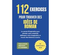 112 exercices pour trouver des idées de roman: Le carnet d’inspiration pour stimuler votre créativité, débloquer votre imagination et trouver des histoires à écrire