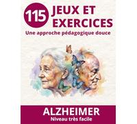 115 JEUX ET EXERCICES TRES FACILES SPECIAL ALZHEIMER: Une méthode pédagogique pour les aidants afin d'accompagner les personnes porteuses d'une maladie neurodégénérative