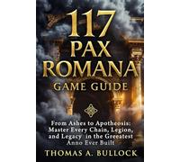 117 Pax Romana Game Guide: From Ashes to Apotheosis Master Every Chain, Legion, and Legacy in the Greatest Anno Ever Built