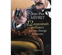 12 assassinats politiques qui ont changé l'Histoire - Jean-Pax Mefret - Pygmalion - broché - Etude