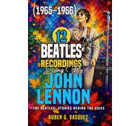 12 Beatles Recordings sung by John Lennon (1965 - 1966): The Beatles: Stories Behind The Voice