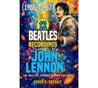 12 Beatles Recordings Sung by John Lennon (1966 - 1967): The Beatles: Stories Behind The Voice