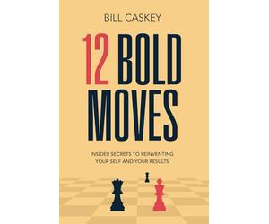 12 Bold Moves: Sales Secrets To Reinvent Your Self - And Your Results