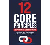12 Core Principles for Partnership and Collaboration: How to Split Fairly, Stay Transparent, and Minimize Risk for Long-Term Success